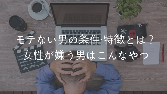 モテない男の条件 特徴とは 女性が嫌う男性チェックリスト